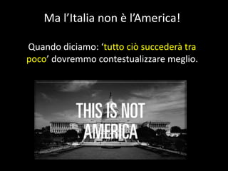 Ma l’Italia non è l’America!
Quando diciamo: ‘tutto ciò succederà tra
poco’ dovremmo contestualizzare meglio.

 