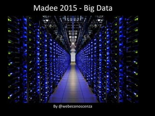 Madee 2015 - Big Data
By @webeconoscenza
 