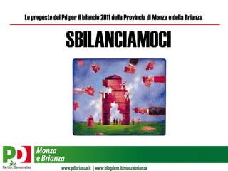 SBILANCIAMOCI Le proposte del Pd per il bilancio 2011 della Provincia di Monza e della Brianza 