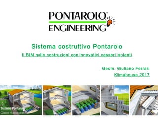 Sistema costruttivo Pontarolo
Il BIM nelle costruzioni con innovativi casseri isolanti
Geom. Giuliano Ferrari
Klimahouse 2017
 
