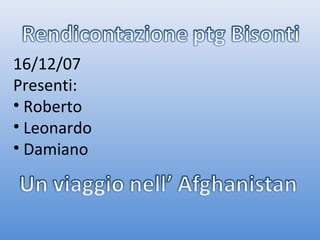 16/12/07
Presenti:
• Roberto
• Leonardo
• Damiano
 