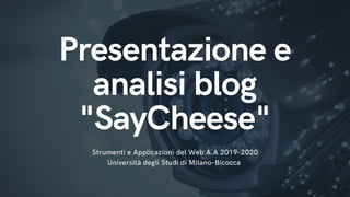 Presentazione e
analisi blog
"SayCheese"
Strumenti e Applicazioni del Web A.A 2019-2020
Università degli Studi di Milano-Bicocca
 