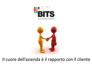 BITS
Il cuore dell’azienda è il rapporto con il cliente