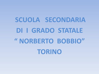 SCUOLA SECONDARIA
 DI I GRADO STATALE
“ NORBERTO BOBBIO”
       TORINO
 