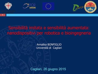 11
Sensibilità imitata e sensibilità aumentata:
nanodispositivi per robotica e bioingegneria
Annalisa BONFIGLIO
Università di Cagliari
Cagliari, 26 giugno 2015
 