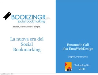 La nuova era del
                     Social          Emanuele Calì
                 Bookmarking       aka EmaWebDesign

                                     Napoli, 09/11/2011


                                          TechnologyBiz
                                              2011
lunedì 7 novembre 2011
 