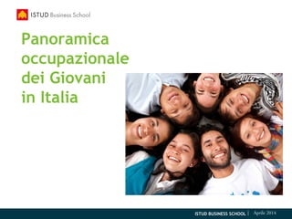 ISTUD BUSINESS SCHOOL | Aprile 2014
Panoramica
occupazionale
dei Giovani
in Italia
 