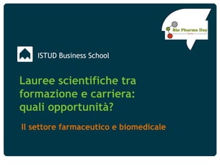 ISTUD Business School
Lauree scientifiche tra
formazione e carriera:
quali opportunità?
Il settore farmaceutico e biomedicale
 