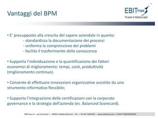 Scopo del BPMLa modellazione dei processi aziendali serve una pluralità di scopi: Documentazione e formalizzazione dei processi aziendali;