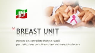 Mozione del consigliere Michele Napoli
per l’istituzione della Breast Unit nella medicina lucana
*
 