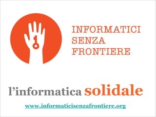 l’informatica solidale
  www.informaticisenzafrontiere.org
 