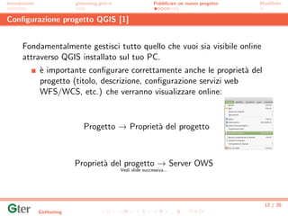 Introduzione gishosting.gter.it Pubblicare un nuovo progetto Modiﬁche
Conﬁgurazione progetto QGIS [1]
Fondamentalmente ges...
