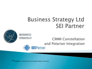 CMMI Constellation
                                                  and Polarion Integration



SM SCAMPI is a service mark of Carnegie Mellon University
 