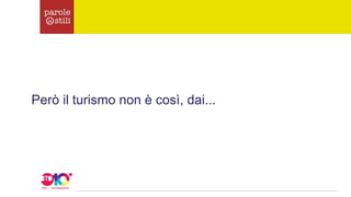 Però il turismo non è così, dai...
 