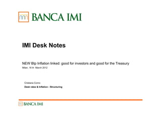 IMI Desk Notes

NEW Btp Inflation linked: good for investors and good for the Treasury
Milan, 16 th March 2012




 Cristiana Corno
 Desk rates & Inflation - Structuring
 