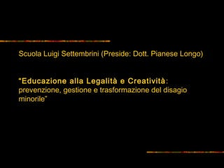Scuola Luigi Settembrini (Preside: Dott. Pianese Longo)
“Educazione alla Legalità e Creatività :
prevenzione, gestione e trasformazione del disagio
minorile”

 