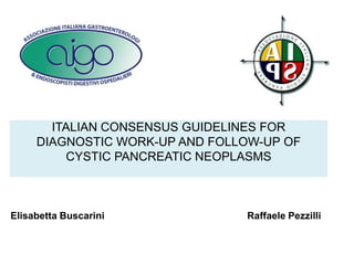 ITALIAN CONSENSUS GUIDELINES FOR
DIAGNOSTIC WORK-UP AND FOLLOW-UP OF
CYSTIC PANCREATIC NEOPLASMS
Elisabetta Buscarini Raffaele Pezzilli
 