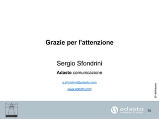 76
Grazie per l'attenzione
Sergio Sfondrini
Adasto comunicazione
s.sfondrini@adasto.com
www.adasto.com
 