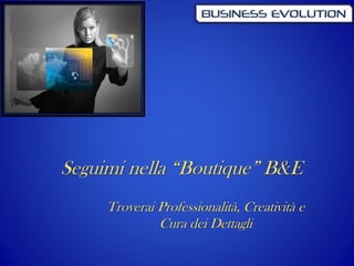1
Seguimi nella “Boutique” B&E
Troverai Professionalità, Creatività e
Cura dei Dettagli
 