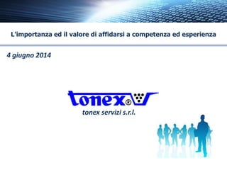 L’importanza ed il valore di affidarsi a competenza ed esperienza 
4 giugno 2014 
tonex servizi s.r.l.  