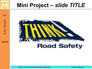 Mini Project – slide TITLE
Da Vinci - De Giorgio

I.I.S.

LANCIANO

CLIL: una via d’uscita dalla didattica tradizionale

by Prof. PABerardi

 