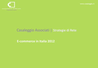 www.casaleggio.it




Casaleggio Associati | Strategie di Rete

E-commerce in Italia 2012
 