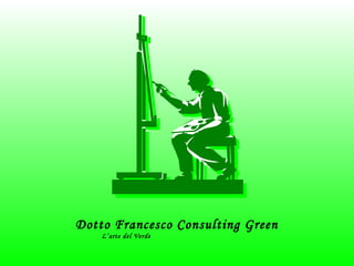 Dotto Francesco Consulting Green 
L’arte del Verde 
 