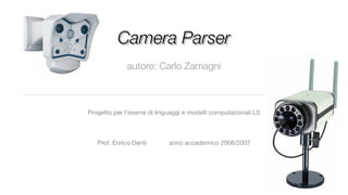 Camera Parser
             autore: Carlo Zamagni



Progetto per l’esame di linguaggi e modelli computazionali LS



   Prof. Enrico Denti       anno accademico 2006/2007
 