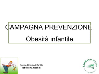 CAMPAGNA PREVENZIONE
         Obesità infantile


   Centro Obesità Infantile
     Istituto G. Gaslini
 
