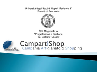 Università degli Studi di Napoli “Federico II”
             Facoltà di Economia




              CdL Magistrale in
          “Progettazione e Gestione
             dei Sistemi Turistici”



Campania Artigianato & Shopping
 