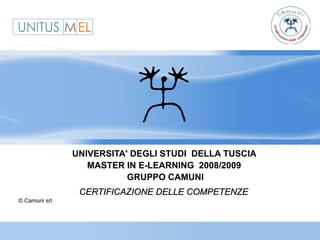 UNIVERSITA' DEGLI STUDI DELLA TUSCIA
                  MASTER IN E-LEARNING 2008/2009
                          GRUPPO CAMUNI
                CERTIFICAZIONE DELLE COMPETENZE
© Camuni srl
 