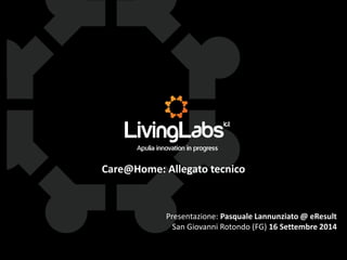 Care@Home: Allegato tecnico
Presentazione: Pasquale Lannunziato @ eResult
San Giovanni Rotondo (FG) 16 Settembre 2014
 