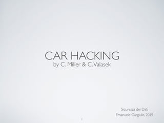CAR HACKING
by C. Miller & C.Valasek
Emanuele Gargiulo, 2019
1
Sicurezza dei Dati
 