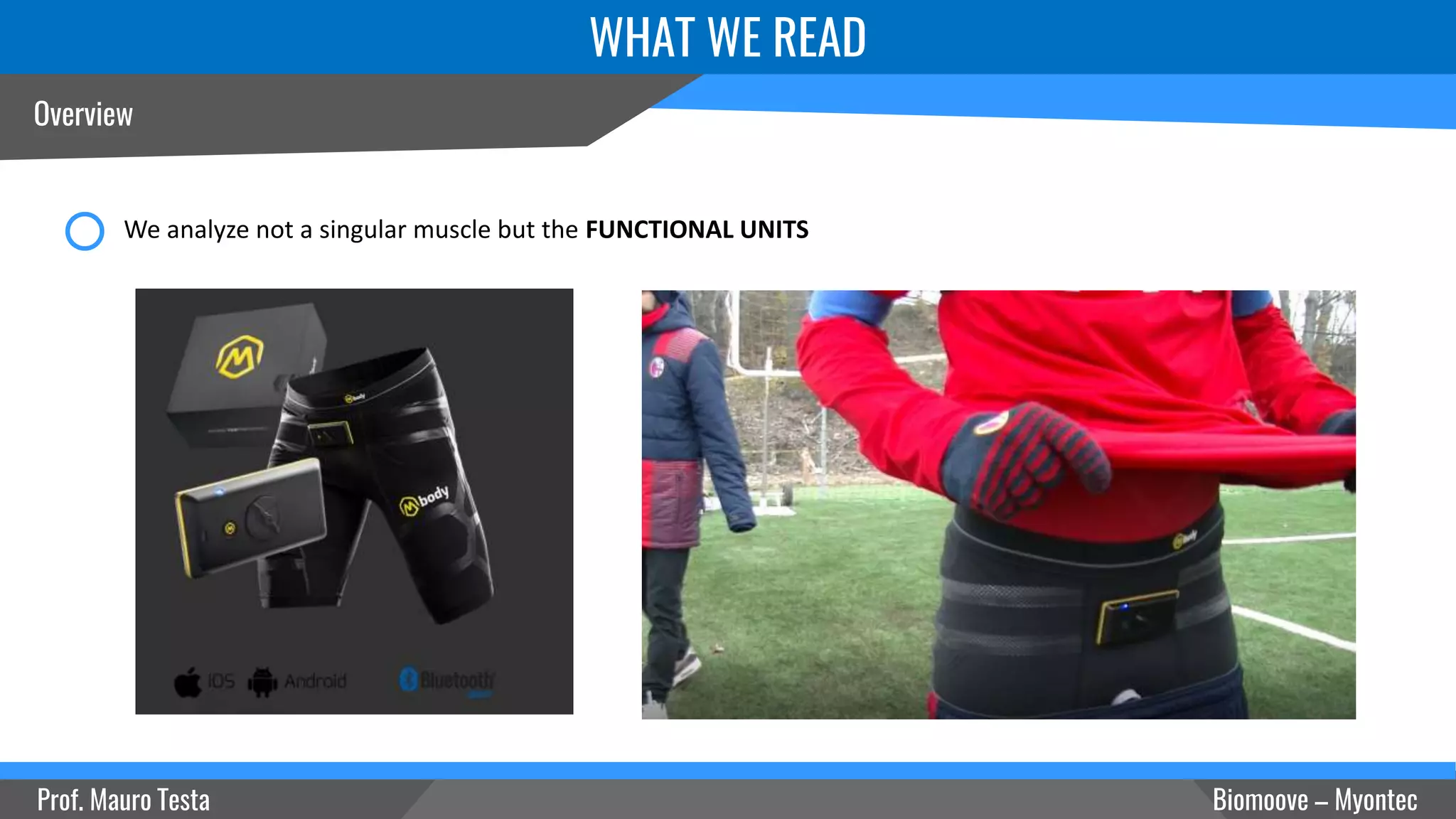 Overview
WHAT WE READ
We analyze not a singular muscle but the FUNCTIONAL UNITS
Prof. Mauro Testa Biomoove – Myontec
 