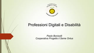 Professioni Digitali e Disabilità 
Paolo Bonisolli Cooperativa Progetto il Seme Onlus  