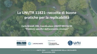 La UNI/TR 11821: raccolta di buone
pratiche per la replicabilità
Carlo Brondi, UNI, Coordinatore UNI/CT 057/GL 04
“Problemi specifici dell’economia circolare”
 