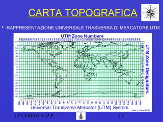 53°CORSO V.P.P. 17
CARTA TOPOGRAFICA
• RAPPRESENTAZIONE UNIVERSALE TRASVERSA DI MERCATORE UTM
 