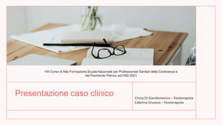 Presentazione caso clinico Cinzia Di Giandomenico – fisioterapista
Caterina Gruosso – fisioterapista
VIII Corso di Alta Fo...