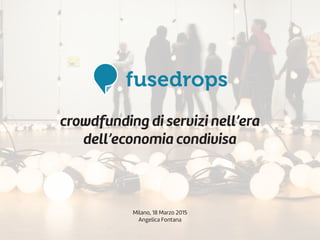 crowdfunding di servizi nell’era
dell’economia condivisa
Milano, 18 Marzo 2015
Angelica Fontana
 