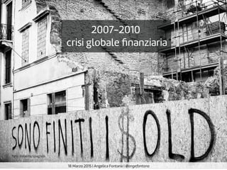 2007-2010
crisi globale ﬁnanziaria
18 Marzo 2015 | Angelica Fontana | @angefontana
foto: Roberto Spagnoli
 