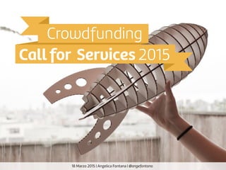 18 Marzo 2015 | Angelica Fontana | @angefontana
Crowdfunding
Call for Services 2015
 