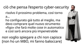 CORPORATE PRESENTATION 2015 WWW.COMMITSOFTWARE.IT
ciò che pensa l’esperto cyber-security
non voglio spiegare a chi non capisce
[non ho un MBO, mi fanno baloccare]
risolvo il prossimo problema, così torno
a...
ho configurato già tutto al meglio, ma
devo comprare quel nuovo strumento
«figo» che farà molte cose in automatico
e così sarò ancora più impenetrabile
 