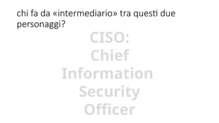 CORPORATE PRESENTATION 2015 WWW.COMMITSOFTWARE.IT
chi fa da «intermediario» tra questi due
personaggi?
CISO:
Chief
Information
Security
Officer
 