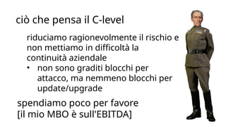 CORPORATE PRESENTATION 2015 WWW.COMMITSOFTWARE.IT
ciò che pensa il C-level
spendiamo poco per favore
[il mio MBO è sull'EBITDA]
riduciamo ragionevolmente il rischio e
non mettiamo in difficoltà la
continuità aziendale
• non sono graditi blocchi per
attacco, ma nemmeno blocchi per
update/upgrade
 