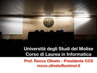 Università degli Studi del Molise 
Corso di Laurea in Informatica ! 
Presentazione Corso di Laurea 
07.10.14 - Giornata della matricola 
 