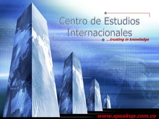 Centro de EstudiosInternacionales …trusting in knowledge www.speakup.com.co 