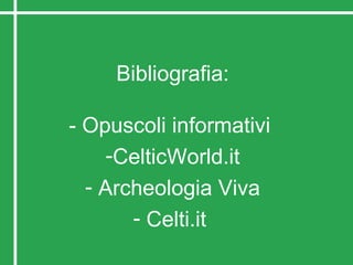 Bibliografia:
- Opuscoli informativi
-CelticWorld.it
- Archeologia Viva
- Celti.it
 