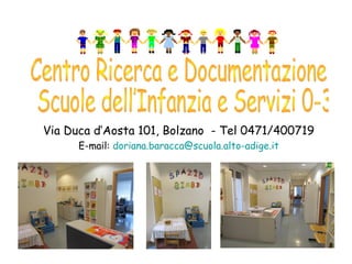 Via Duca d’Aosta 101, Bolzano - Tel 0471/400719
E-mail: doriana.baracca@scuola.alto-adige.it
 