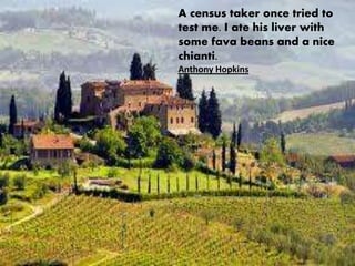 A census taker once tried to
test me. I ate his liver with
some fava beans and a nice
chianti.
Anthony Hopkins
 