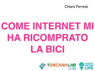 Chiara Ferretti




COME INTERNET MI
 HA RICOMPRATO
     LA BICI
 